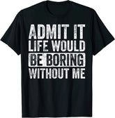 100% Cotton Admit It Life Would Be Boring Without Me T-Shirt for Men and Women, Funny Retro Graphic Tee, Novelty Saying Shirt, Casual Short Sleeve Unisex Top