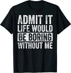 100% Cotton Admit It Life Would Be Boring Without Me T-Shirt for Men and Women, Funny Retro Graphic Tee, Novelty Saying Shirt, Casual Short Sleeve Unisex Top