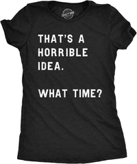 Womens Funny T-Shirt That's a Horrible Idea What Time