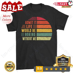 Admit It Life Would Be Boring Without Me, Funny Saying Retro T-Shirts
