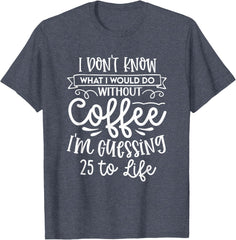 I Don't Know What I Would Do Without Coffee Funny T-Shirt