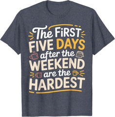 First 5 Days After Weekend are Always Hardest - T-Shirt