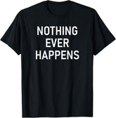 Nothing Ever Happens Funny Jokes Sarcastic Unisex T-Shirt