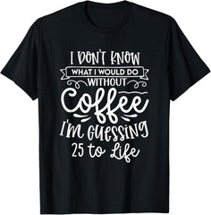 I Don't Know What I Would Do Without Coffee Funny T-Shirt