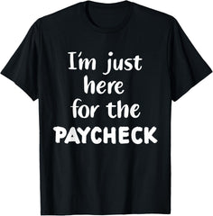 I'm Just Here for The Paycheck T-Shirt