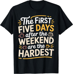 First 5 Days After Weekend are Always Hardest - T-Shirt