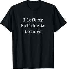Funny Bulldog Owner Sarcastic Saying Men Women Unisex Adult Graphic Tee Retro Dog Lover Apparel I Left My Bulldog To Be Here Black Cotton T-Shirt