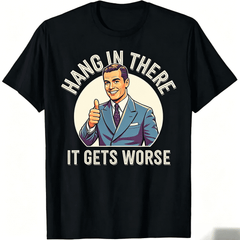 Hang In There It Gets Worse Funny Retro Sarcastic Graphic T-Shirt for Men Dark Humor Tee