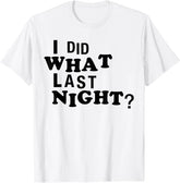 I Did What Last Night Funny Chaos Slogan Party Regret Quote T-Shirt