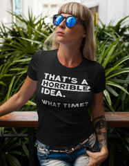 That's a Horrible Idea What Time T-Shirt Funny Tee