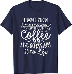 I Don't Know What I Would Do Without Coffee Funny T-Shirt