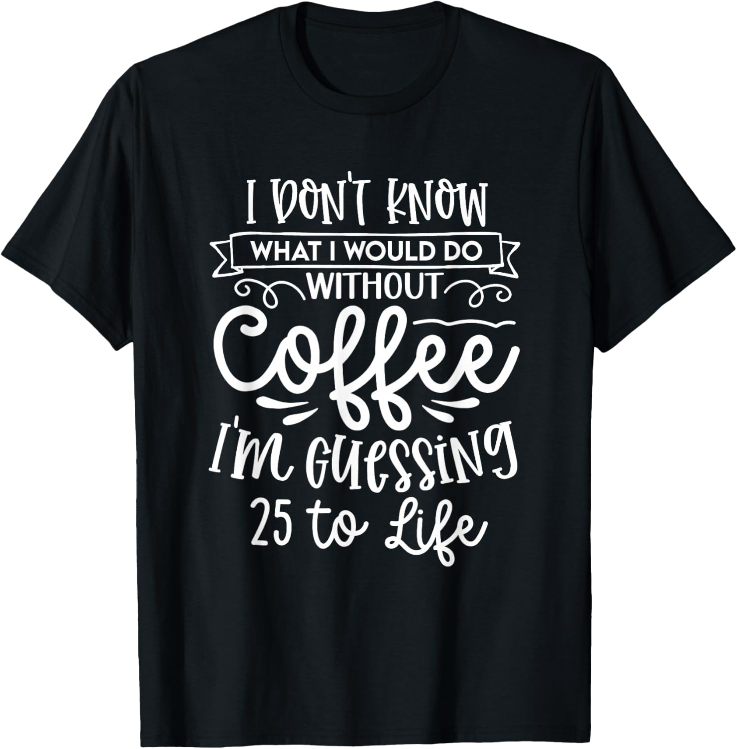 I Don't Know What I Would Do Without Coffee Funny T-Shirt