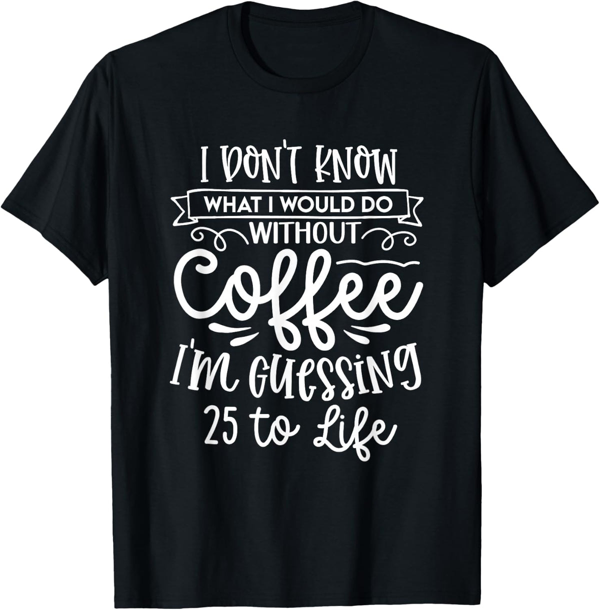 I Don't Know What I Would Do Without Coffee Funny T-Shirt
