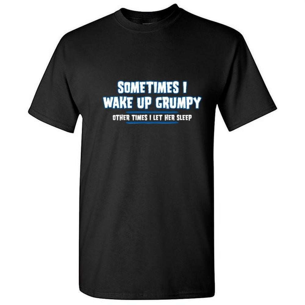 Sometimes I Wake Up Grumpy Other Times I Let Her Sleep Graphic Tees For Couple Great Gift Idea For Anniversary Valentines Day Sarcastic Funny Men T Shirt